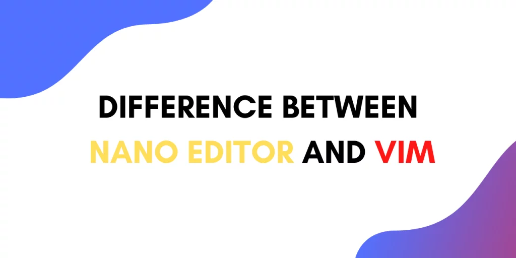 Nano vs VIM editor – What’s the difference between nano and vim editors?