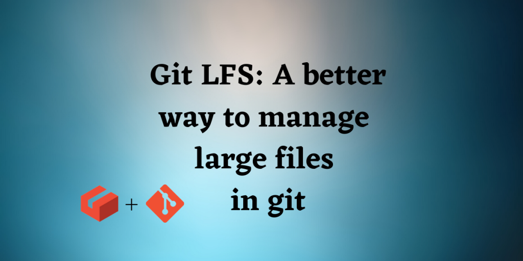 Git LFS A Better Way To Manage Large Files In Git