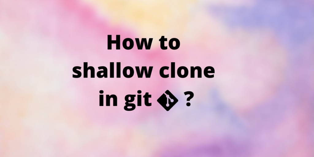 How To Shallow Clone In Git