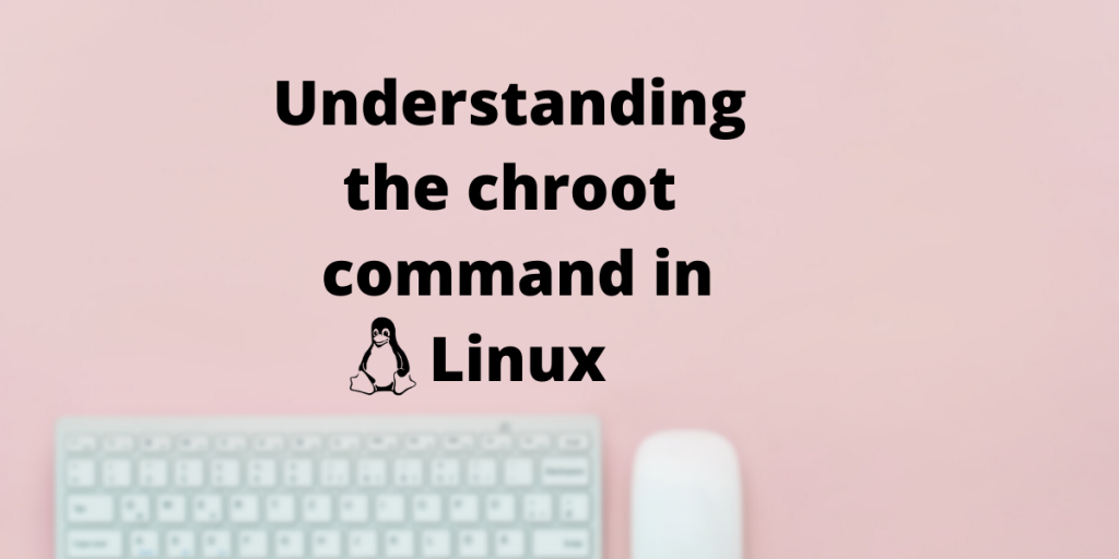 Understanding The Chroot Command In Linux