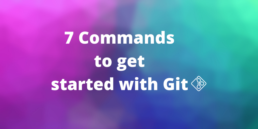 7 Commands To Get You Started With Git