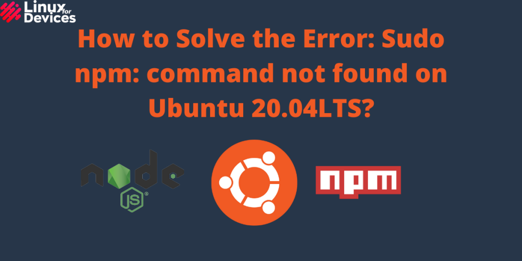 How To Solve The Error Sudo Npm Command Not Found On Ubuntu 20.04LTS