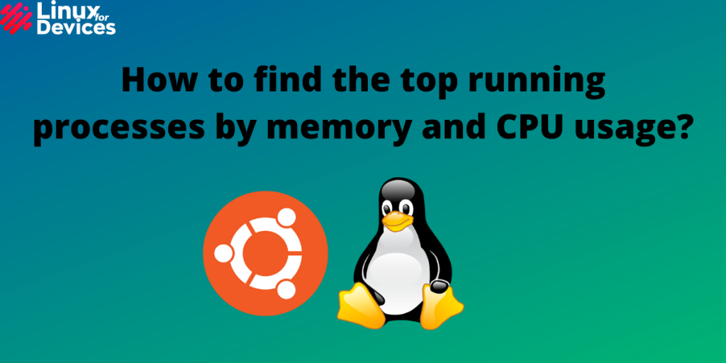 How To Find The Top Running Processes By Memory And CPU Usage