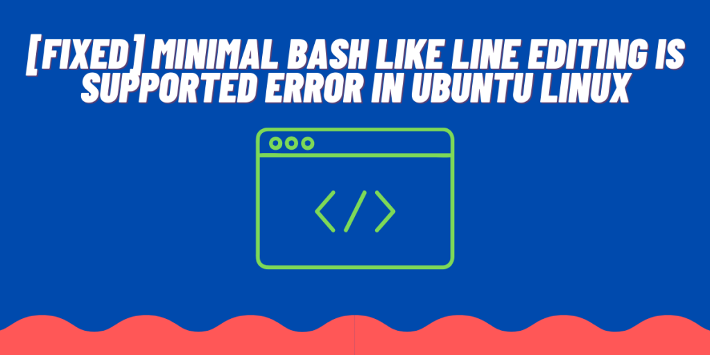 [Fixed] Minimal BASH Like Line Editing Is Supported Error In Ubuntu Linux