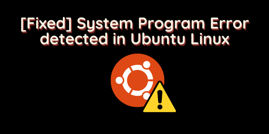 [Fixed] System Program Error Detected In Ubuntu Linux
