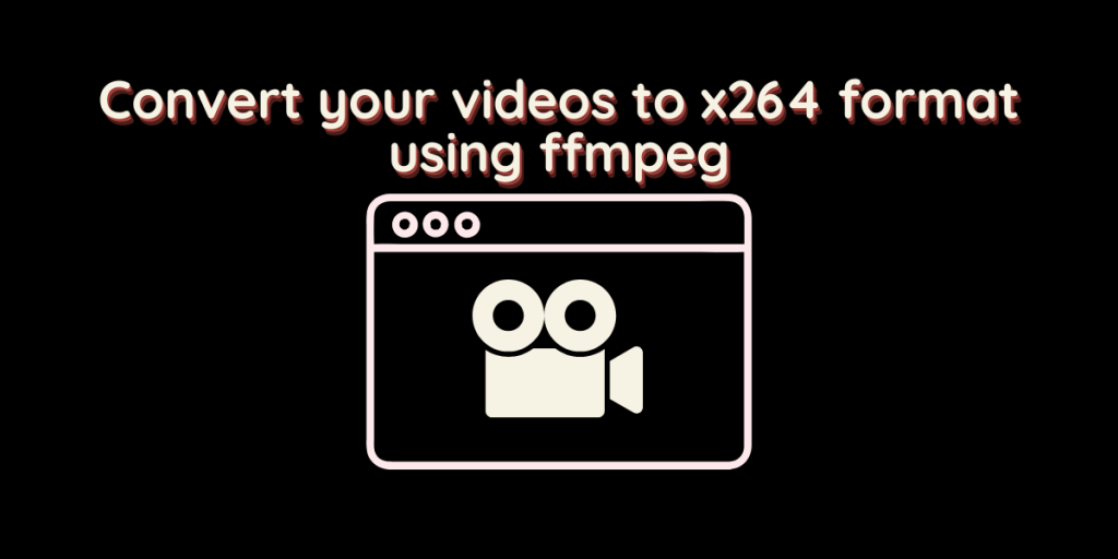 Convert Your Videos To X264 Format Using Ffmpeg