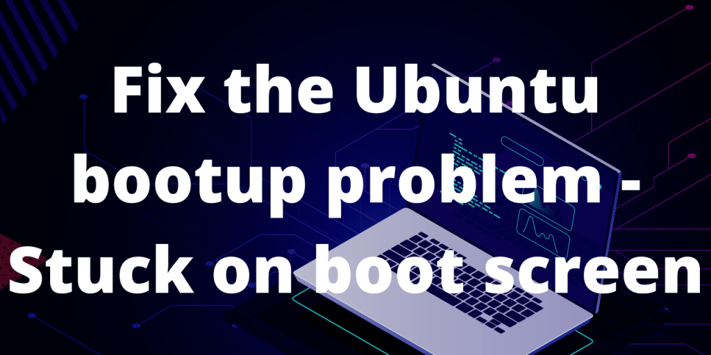 Fix The Ubuntu Bootup Problem Stuck On Boot Screen