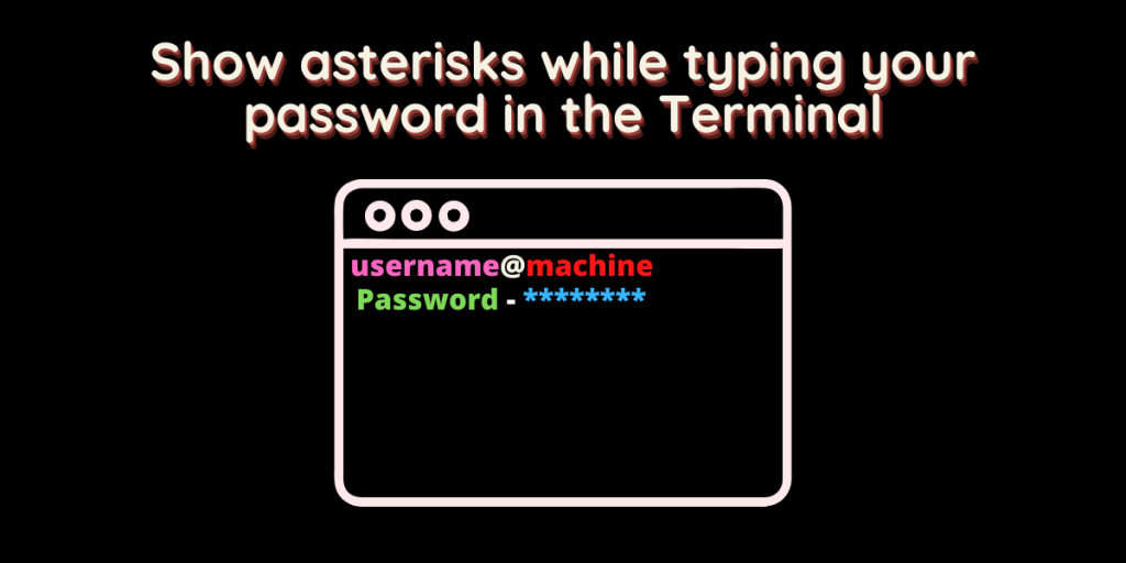 Show Asterisks While Typing Your Password In The Terminal