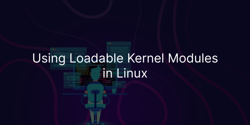 Using Loadable Kernel Modules In Linux