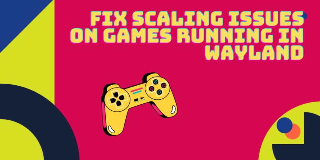 Fix Scaling Issues On Games Running In Wayland