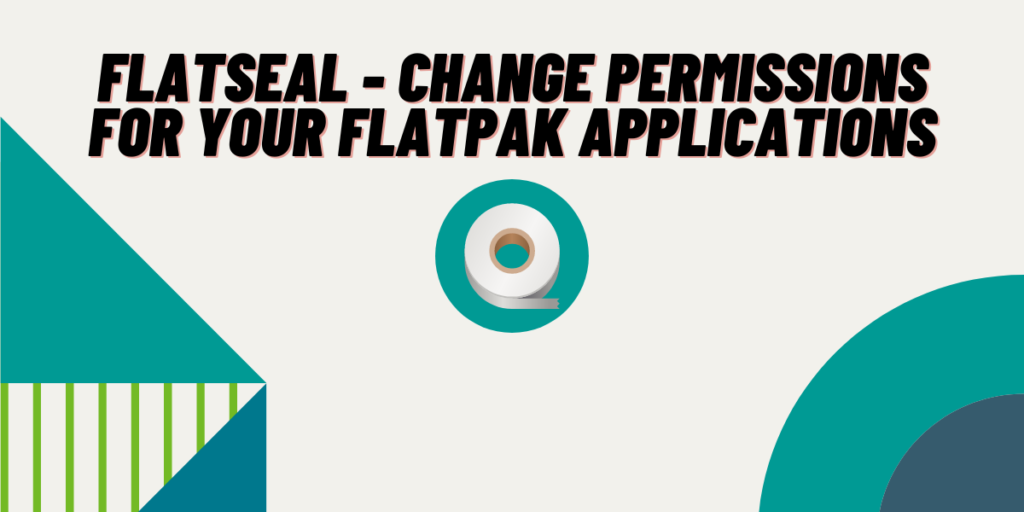 Flatseal Change Permissions For Your Flatpak Applications