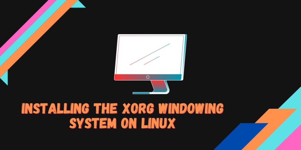 Installing The Xorg Windowing System On Linux