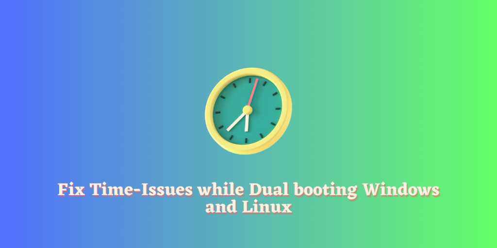 Fix Time Issues While Dual Booting Windows And Linux
