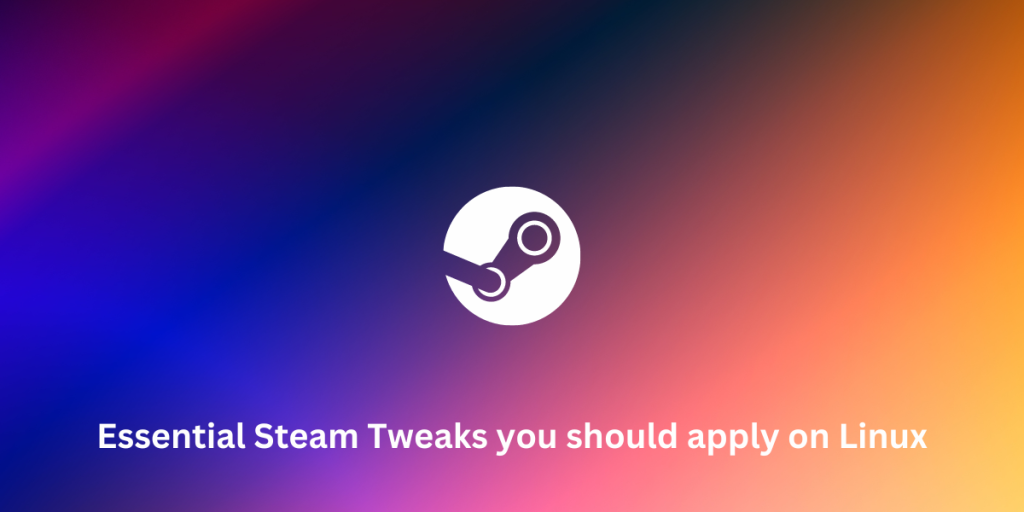 Essential Steam Tweaks You Should Apply On Linux