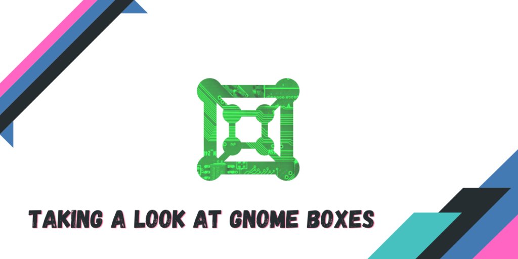 Taking A Look At GNOME Boxes