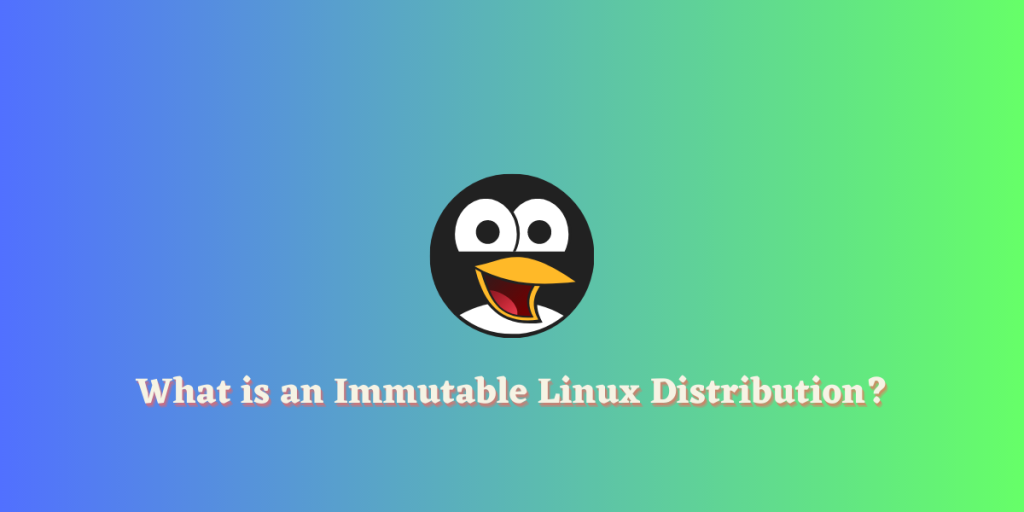 What Is An Immutable Linux Distribution