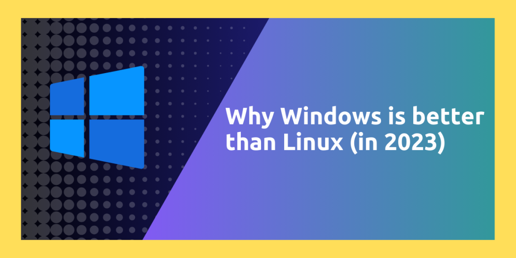 Why Windows Is Betterthan Linux (in 2023)