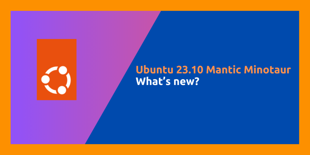 Ubuntu 23.10 Mantic Minotaur What’s New