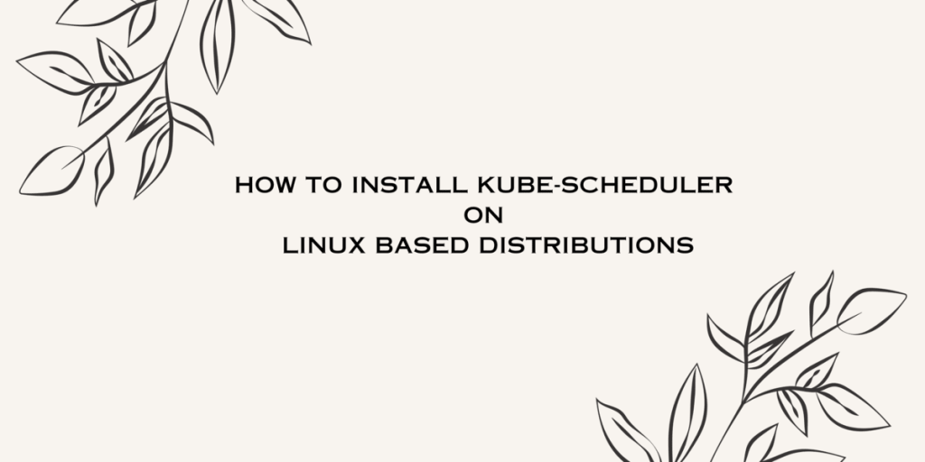 HOW TO INSTALL KUBE SCHEDULER ON LINUX BASED DISTRIBUTIONS (1)